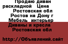 Продаю диван раскладной › Цена ­ 2 700 - Ростовская обл., Ростов-на-Дону г. Мебель, интерьер » Диваны и кресла   . Ростовская обл.